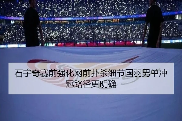 石宇奇赛前强化网前扑杀细节国羽男单冲冠路径更明确