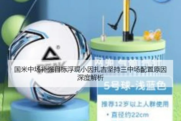 国米中场补强目标浮现小因扎吉坚持三中场配置原因深度解析