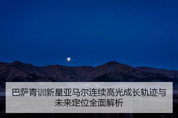 巴萨青训新星亚马尔连续高光成长轨迹与未来定位全面解析